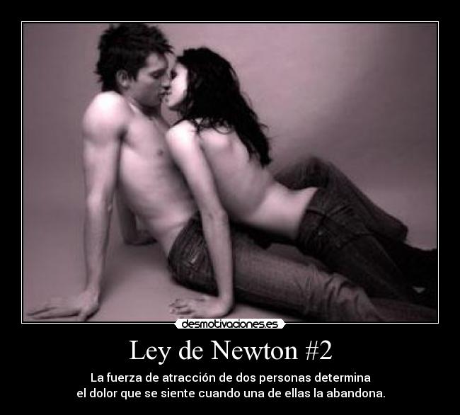 Ley de Newton #2 - La fuerza de atracción de dos personas determina
el dolor que se siente cuando una de ellas la abandona.