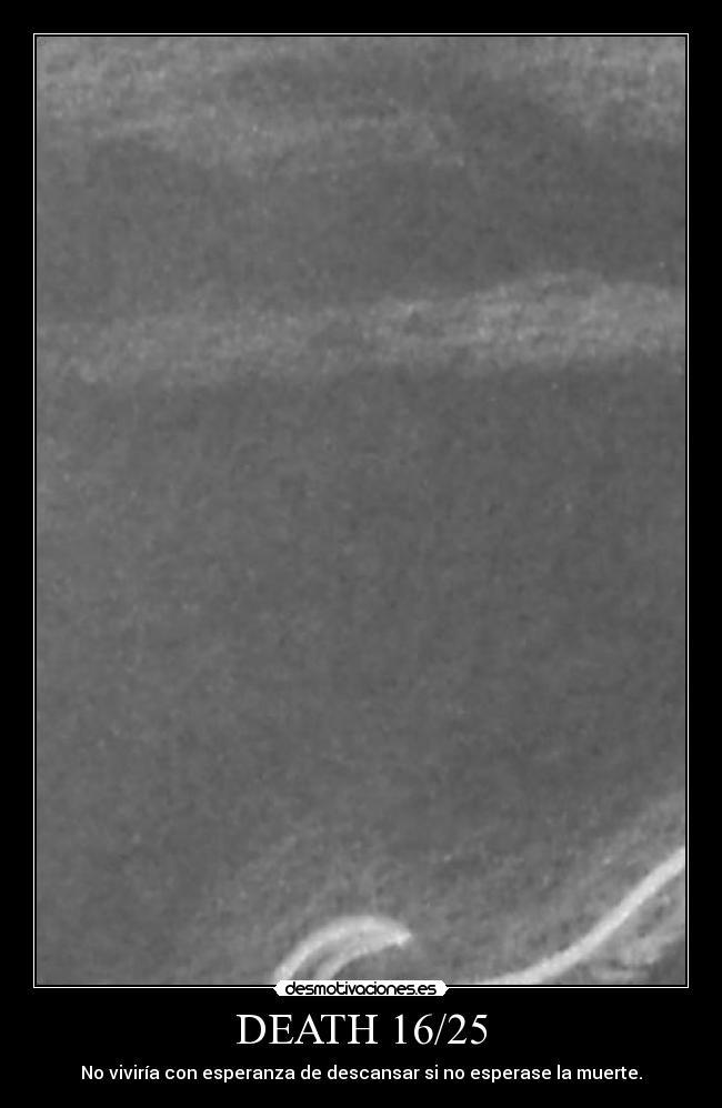 DEATH 16/25 - No viviría con esperanza de descansar si no esperase la muerte.
