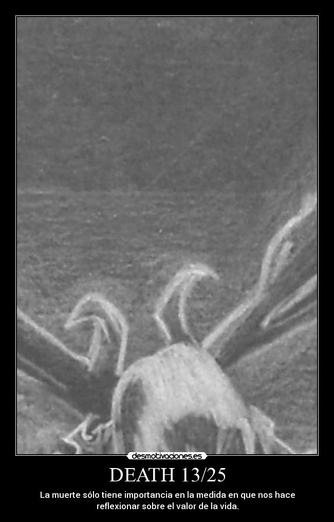 DEATH 13/25 - La muerte sólo tiene importancia en la medida en que nos hace
reflexionar sobre el valor de la vida.