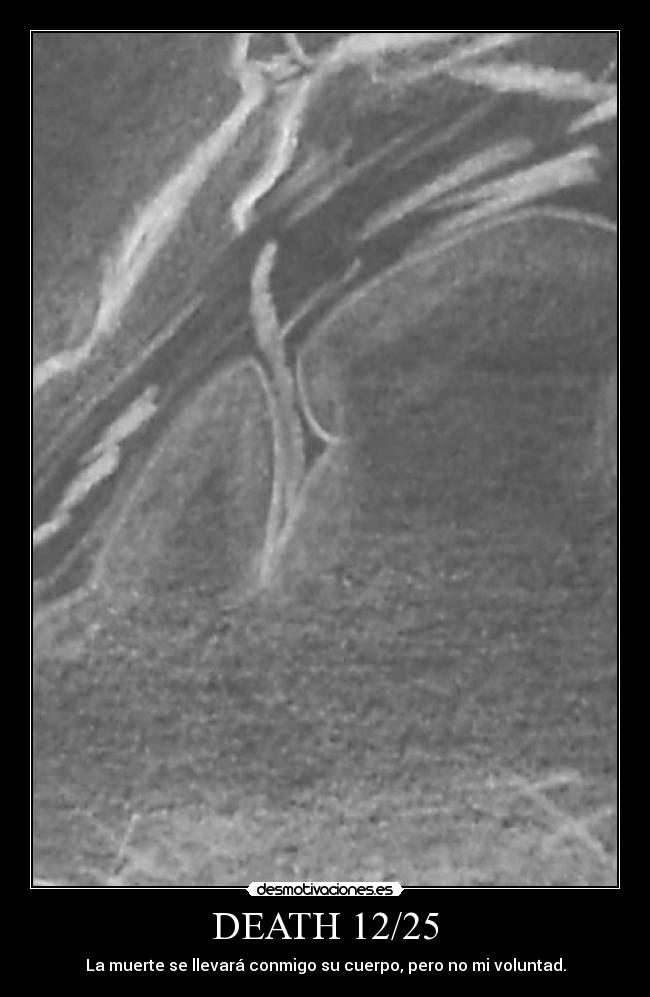 DEATH 12/25 - La muerte se llevará conmigo su cuerpo, pero no mi voluntad.