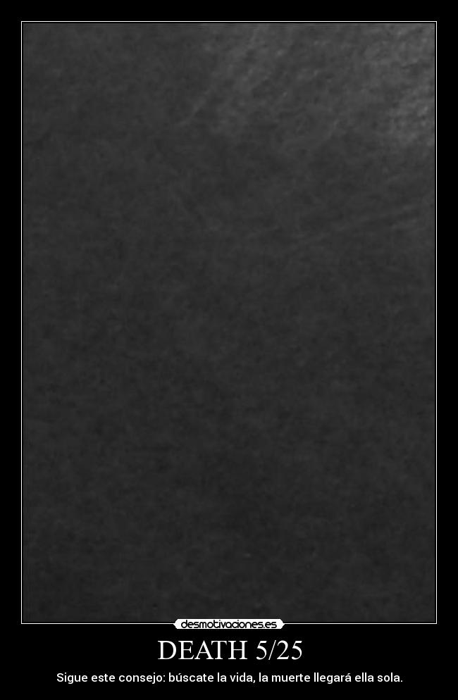 DEATH 5/25 - Sigue este consejo: búscate la vida, la muerte llegará ella sola.