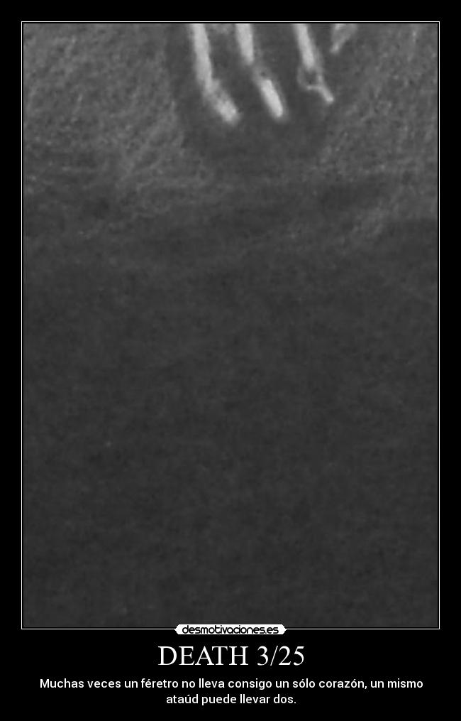 DEATH 3/25 - Muchas veces un féretro no lleva consigo un sólo corazón, un mismo
ataúd puede llevar dos.
