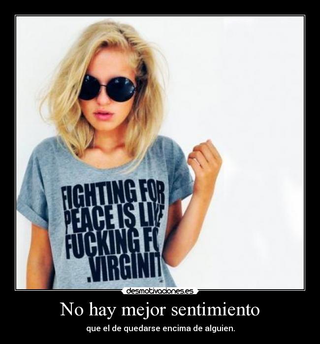 No hay mejor sentimiento - que el de quedarse encima de alguien.