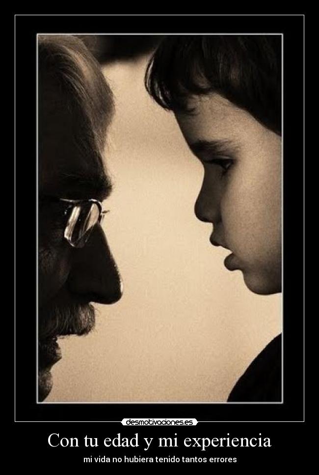 Con tu edad y mi experiencia - mi vida no hubiera tenido tantos errores