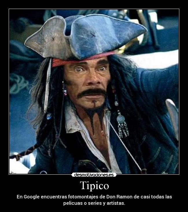 Tipico - En Google encuentras fotomontajes de Don Ramon de casi todas las
pelicuas o series y artistas.