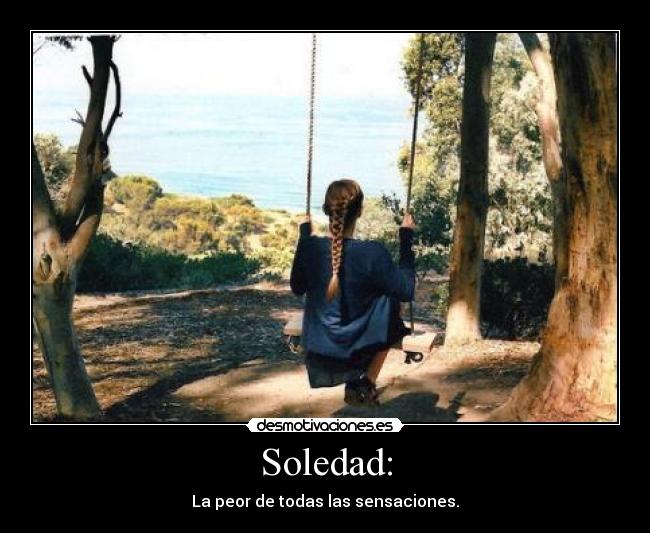 Soledad: - La peor de todas las sensaciones.