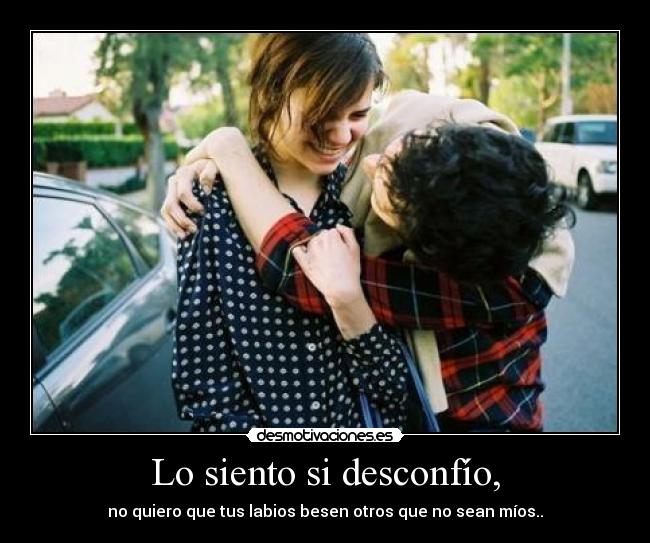 Lo siento si desconfío, - 