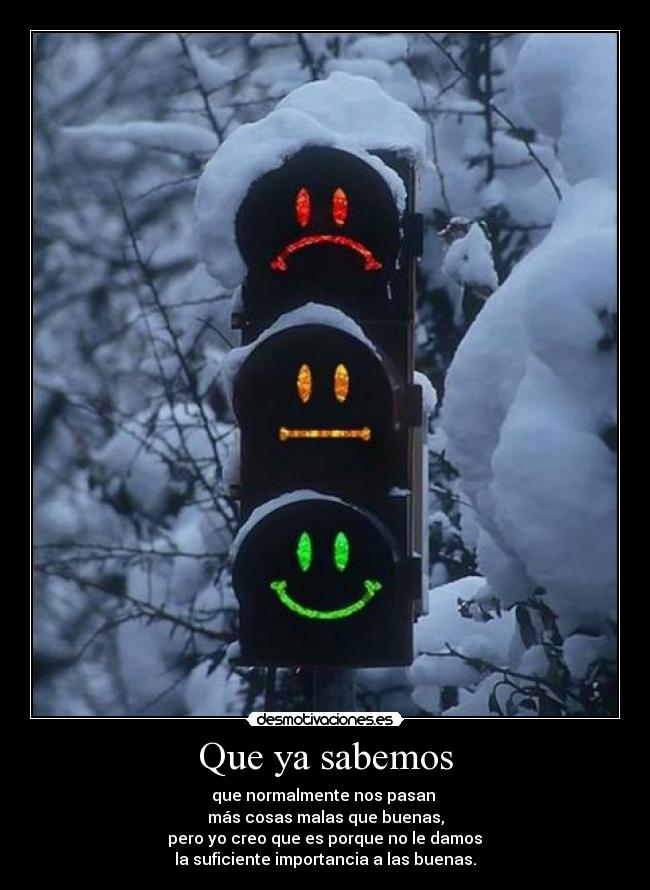 Que ya sabemos - que normalmente nos pasan
más cosas malas que buenas,
pero yo creo que es porque no le damos
la suficiente importancia a las buenas.