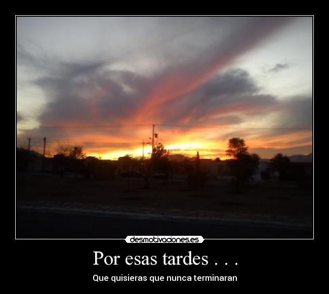 Por esas tardes . . . - Que quisieras que nunca terminaran