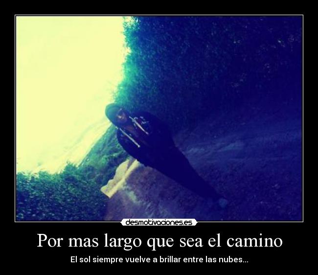 Por mas largo que sea el camino - El sol siempre vuelve a brillar entre las nubes...