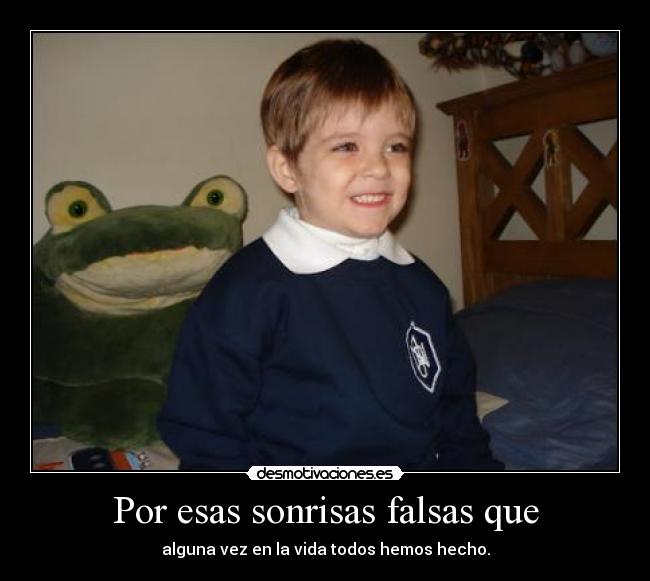 Por esas sonrisas falsas que - 