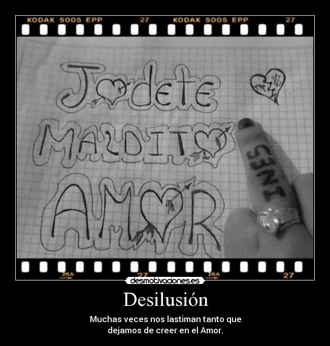 Desilusión - Muchas veces nos lastiman tanto que
dejamos de creer en el Amor.