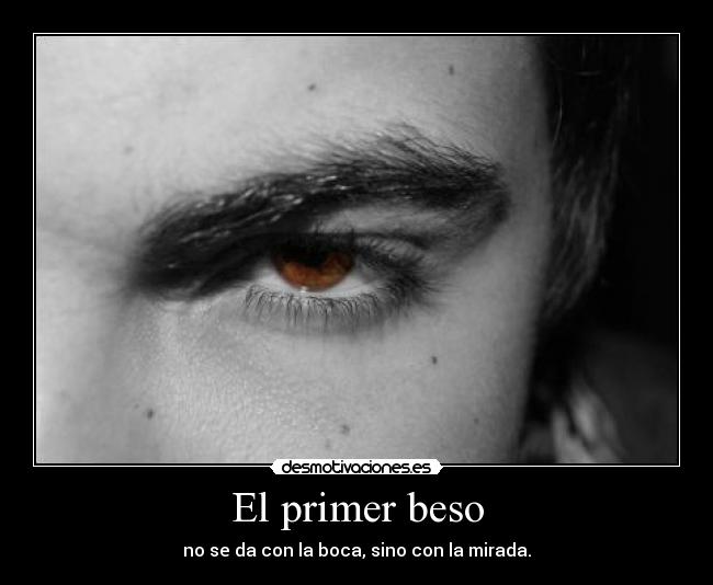 El primer beso - no se da con la boca, sino con la mirada.