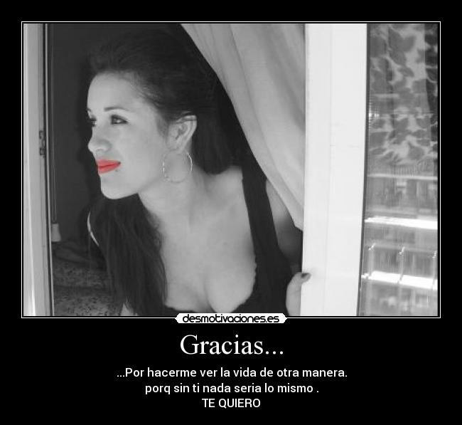 Gracias... - ...Por hacerme ver la vida de otra manera.
porq sin ti nada seria lo mismo .
TE QUIERO
