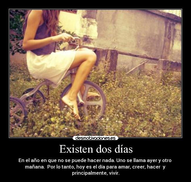 Existen dos días - En el año en que no se puede hacer nada. Uno se llama ayer y otro
mañana. Por lo tanto, hoy es el día para amar, creer, hacer y
principalmente, vivir.
