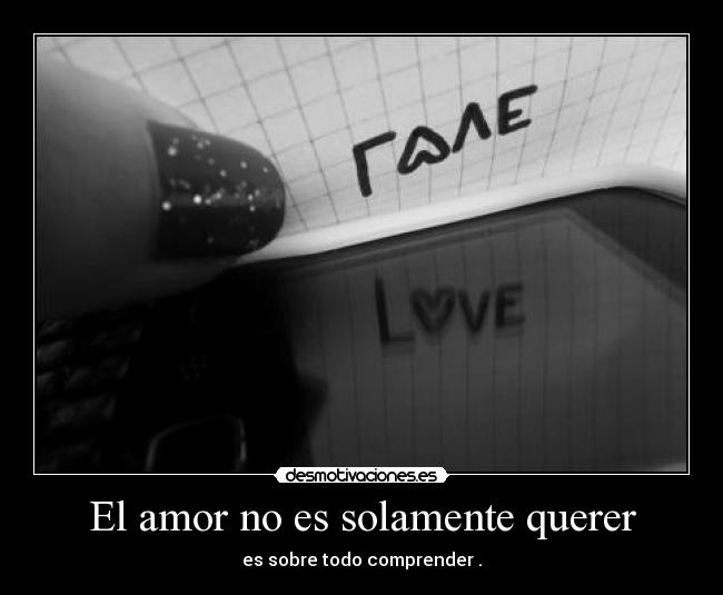 El amor no es solamente querer - es sobre todo comprender .
