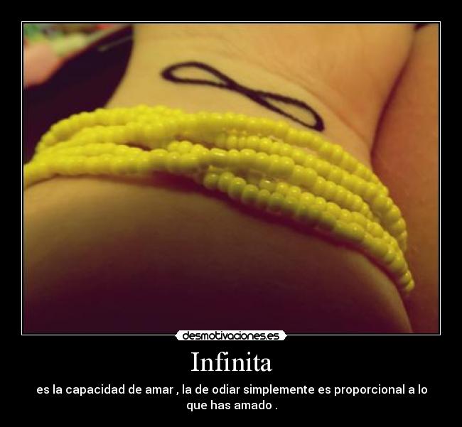 Infinita - es la capacidad de amar , la de odiar simplemente es proporcional a lo
que has amado .