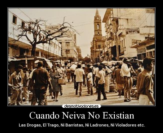 Cuando Neiva No Existian - Las Drogas, El Trago, Ni Barristas, Ni Ladrones, Ni Violadores etc.
