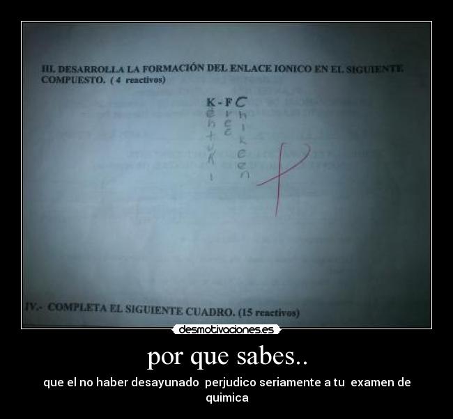 por que sabes.. - que el no haber desayunado  perjudico seriamente a tu  examen de quimica