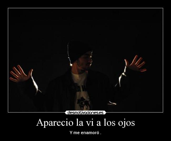 Aparecio la vi a los ojos - Y me enamoró .