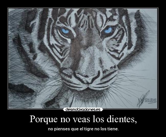 Porque no veas los dientes, - no pienses que el tigre no los tiene.