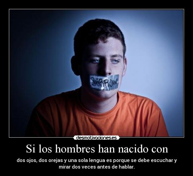 Si los hombres han nacido con - dos ojos, dos orejas y una sola lengua es porque se debe escuchar y
mirar dos veces antes de hablar.