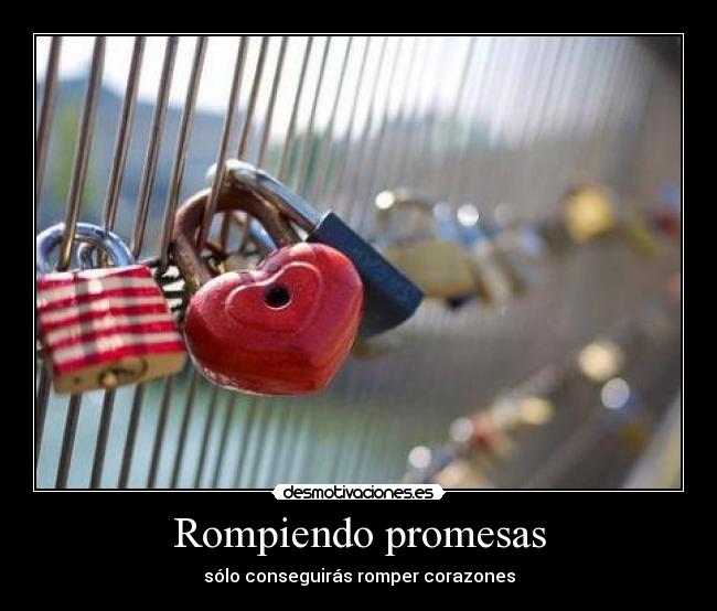 Rompiendo promesas - sólo conseguirás romper corazones