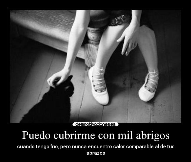 Puedo cubrirme con mil abrigos - cuando tengo frío, pero nunca encuentro calor comparable al de tus abrazos