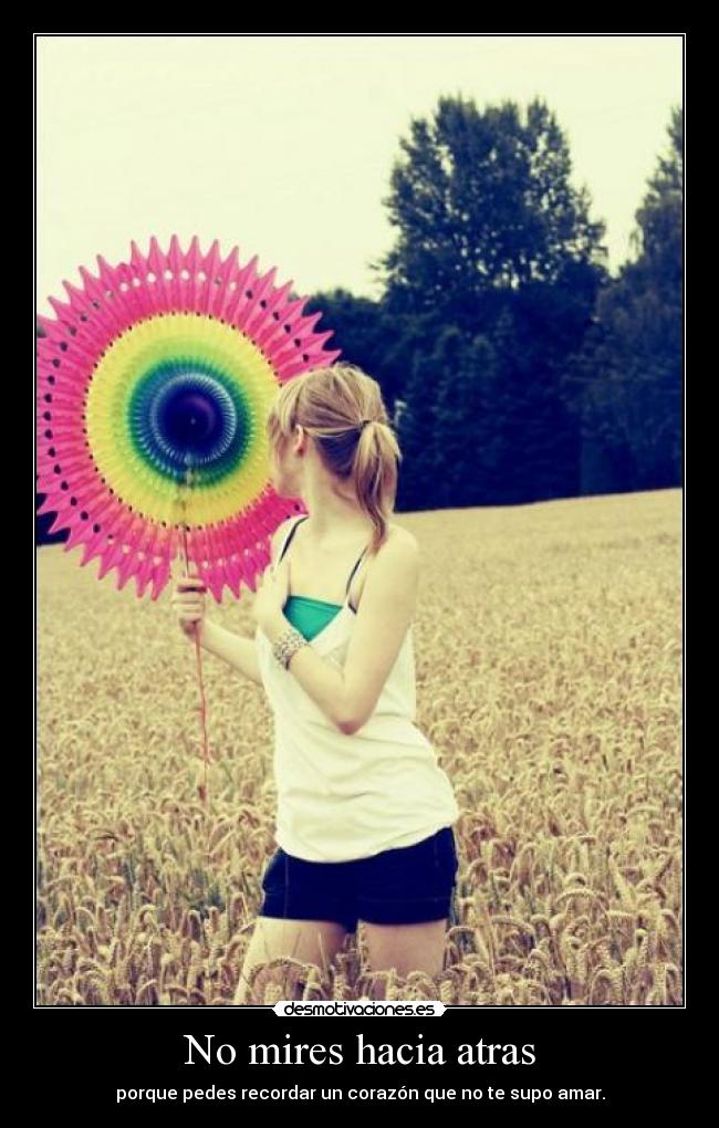 No mires hacia atras - porque pedes recordar un corazón que no te supo amar.