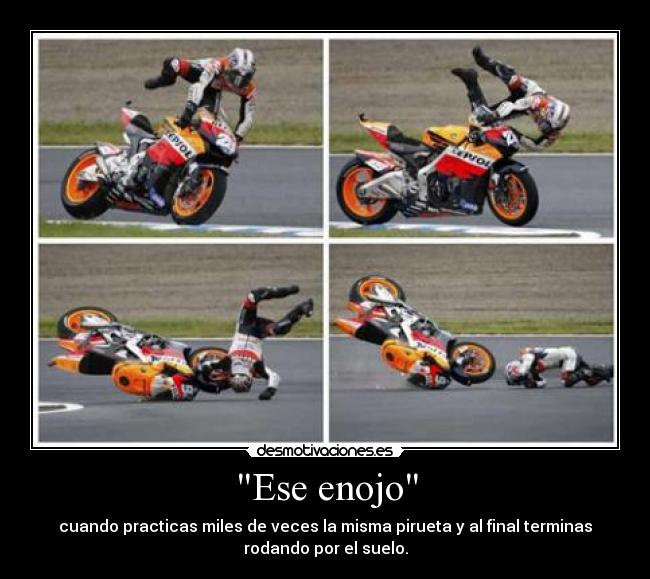 Ese enojo - cuando practicas miles de veces la misma pirueta y al final terminas
rodando por el suelo.