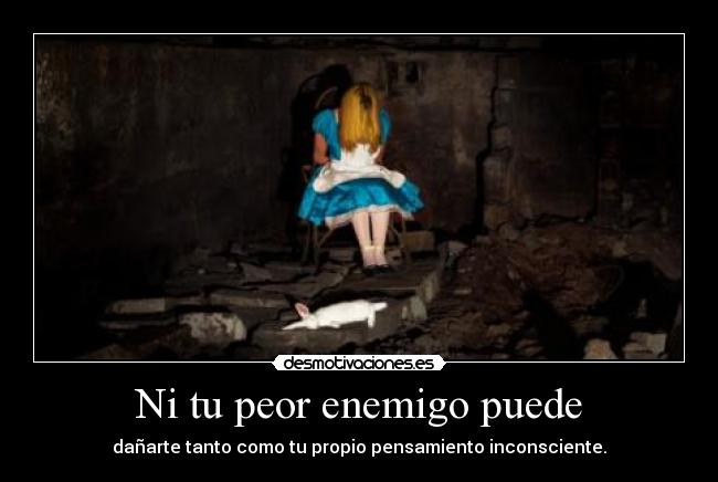 Ni tu peor enemigo puede - dañarte tanto como tu propio pensamiento inconsciente.