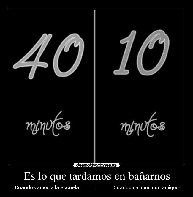 Es lo que tardamos en bañarnos - Cuando vamos a la escuela              |              Cuando salimos con amigos