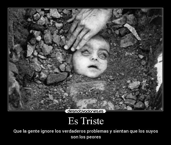 Es Triste - Que la gente ignore los verdaderos problemas y sientan que los suyos son los peores