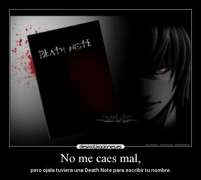No me caes mal, - pero ojala tuviera una Death Note para escribir tu nombre.