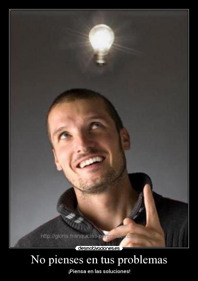 No pienses en tus problemas - ¡Piensa en las soluciones!