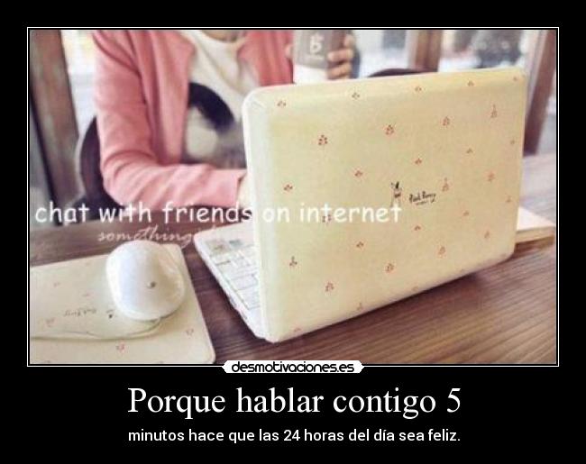 Porque hablar contigo 5 - minutos hace que las 24 horas del día sea feliz.