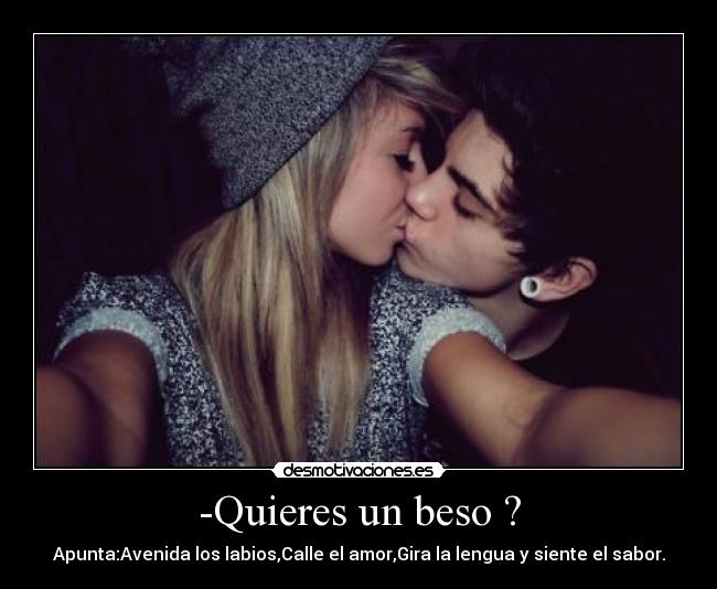 -Quieres un beso ? - Apunta:Avenida los labios,Calle el amor,Gira la lengua y siente el sabor.