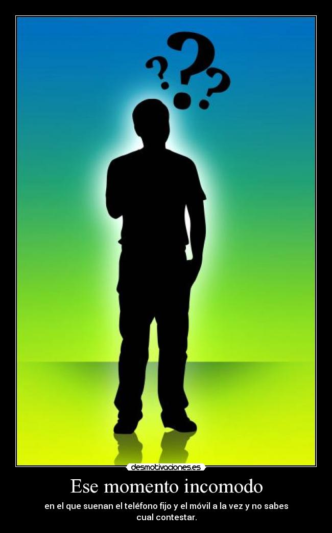 Ese momento incomodo - en el que suenan el teléfono fijo y el móvil a la vez y no sabes cual contestar.