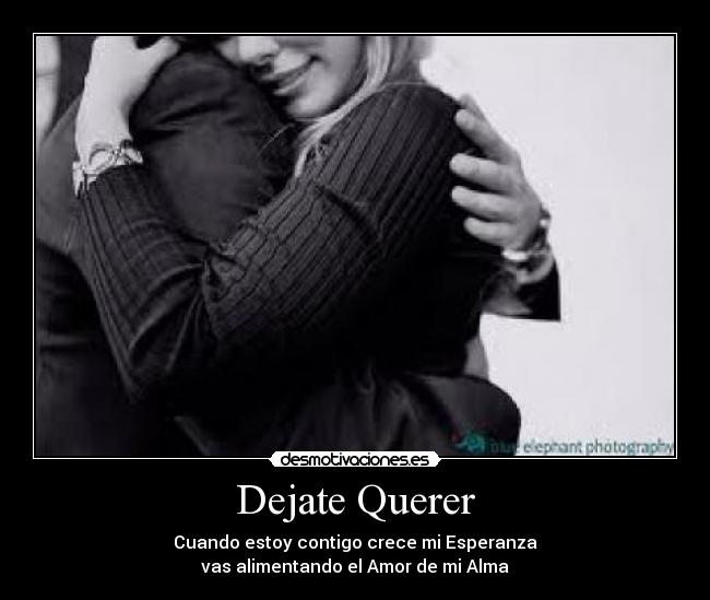Dejate Querer - Cuando estoy contigo crece mi Esperanza
vas alimentando el Amor de mi Alma