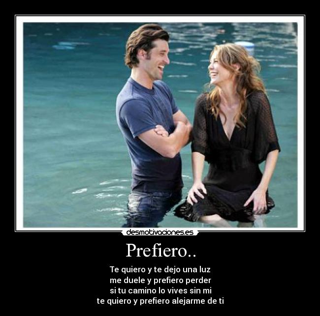 Prefiero.. - Te quiero y te dejo una luz
me duele y prefiero perder
si tu camino lo vives sin mi
te quiero y prefiero alejarme de ti