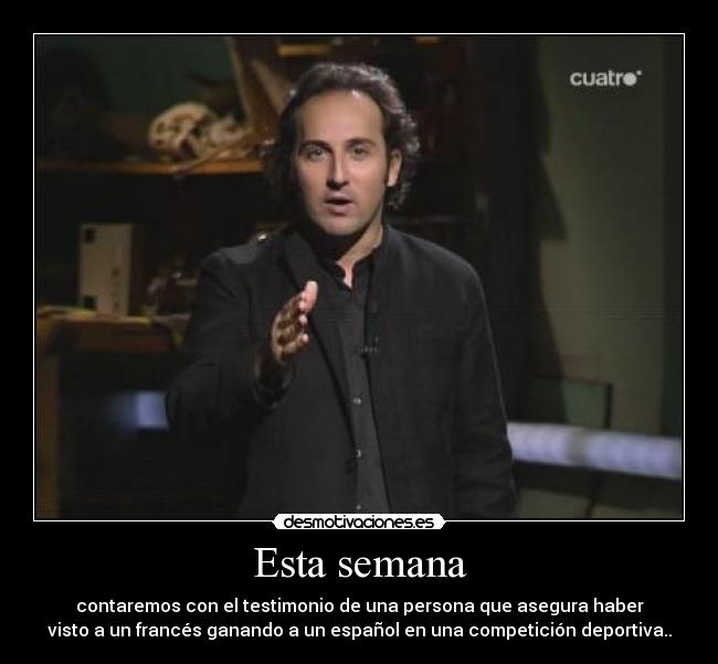 Esta semana - contaremos con el testimonio de una persona que asegura haber
visto a un francés ganando a un español en una competición deportiva..
