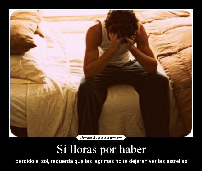 Si lloras por haber - perdido el sol, recuerda que las lagrimas no te dejaran ver las estrellas
