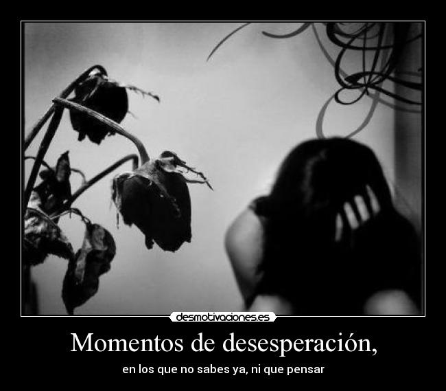 Momentos de desesperación, -