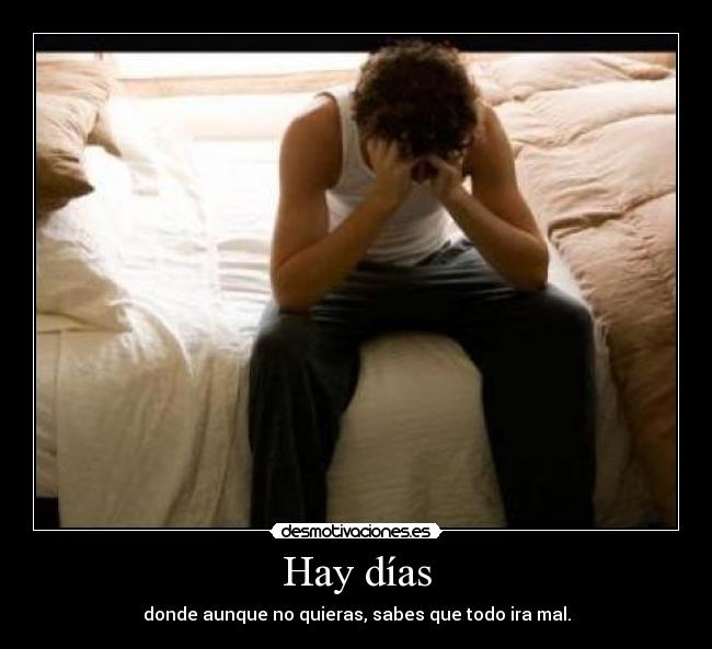 Hay días - donde aunque no quieras, sabes que todo ira mal.