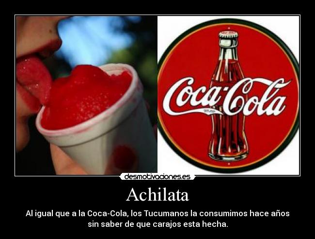 Achilata - Al igual que a la Coca-Cola, los Tucumanos la consumimos hace años
sin saber de que carajos esta hecha.