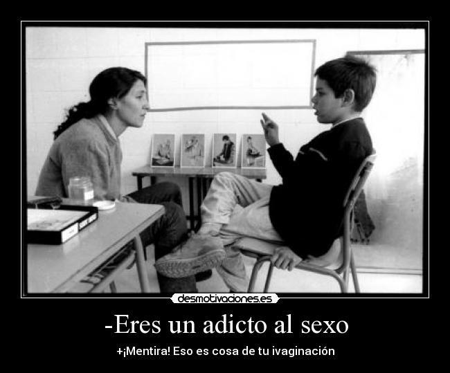 -Eres un adicto al sexo - +¡Mentira! Eso es cosa de tu ivaginación