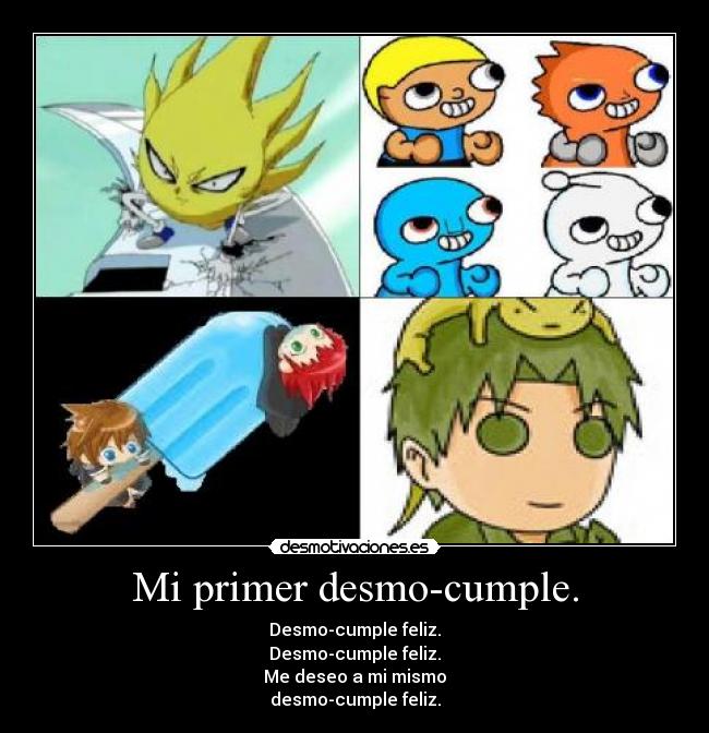 Mi primer desmo-cumple. - Desmo-cumple feliz.
Desmo-cumple feliz.
Me deseo a mi mismo
desmo-cumple feliz.