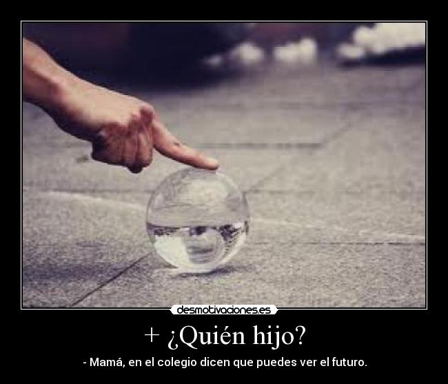 + ¿Quién hijo? - - Mamá, en el colegio dicen que puedes ver el futuro.