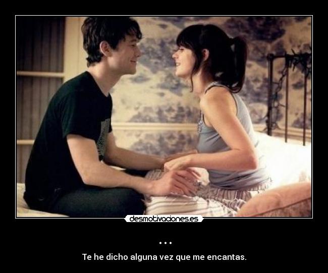 ... - Te he dicho alguna vez que me encantas.