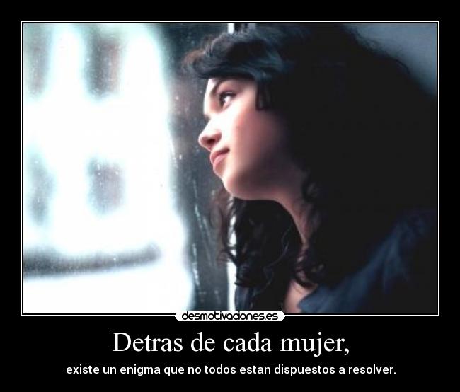 Detras de cada mujer, - existe un enigma que no todos estan dispuestos a resolver.